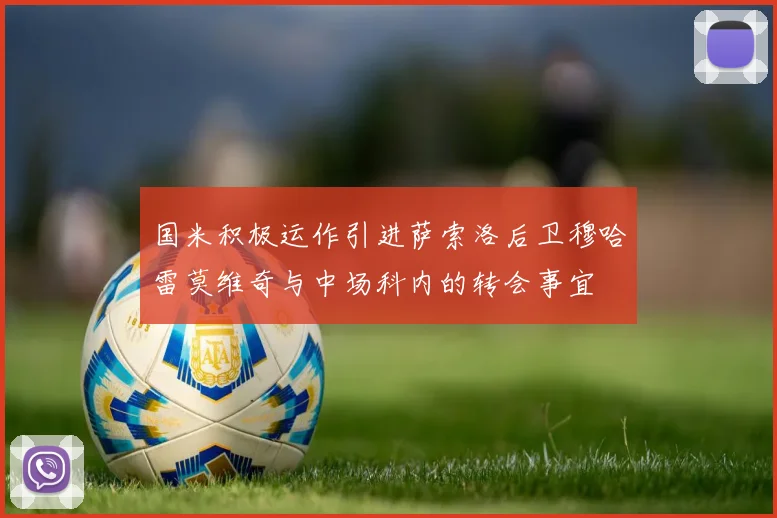 国米积极运作引进萨索洛后卫穆哈雷莫维奇与中场科内的转会事宜