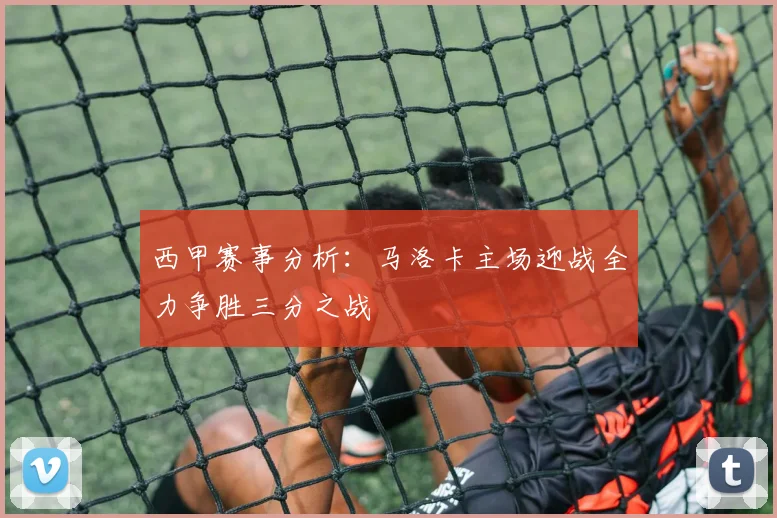 西甲赛事分析：马洛卡主场迎战全力争胜三分之战
