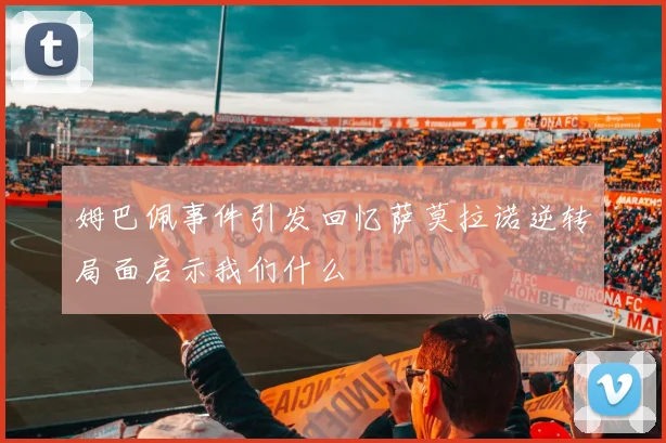 姆巴佩事件引发回忆萨莫拉诺逆转局面启示我们什么