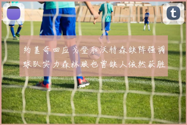 约基奇回应戈登和沃特森缺阵强调球队实力森林狼也曾缺人依然获胜