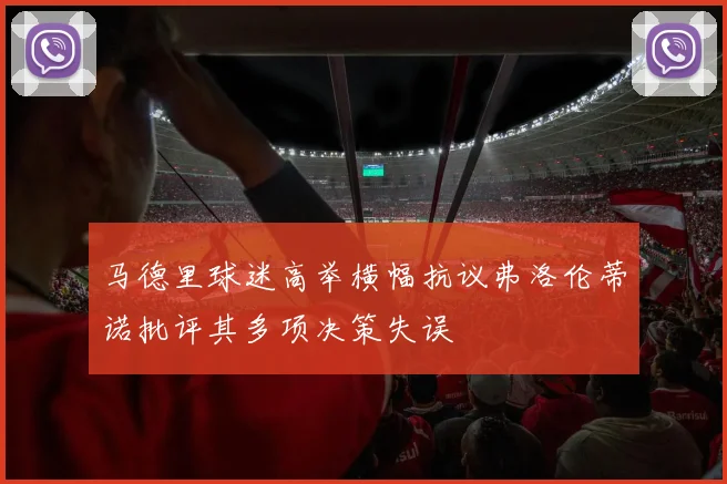 马德里球迷高举横幅抗议弗洛伦蒂诺批评其多项决策失误