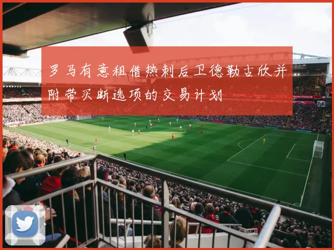 罗马有意租借热刺后卫德勒古欣并附带买断选项的交易计划