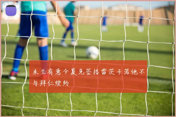 米兰有意今夏免签格雷茨卡若他不与拜仁续约