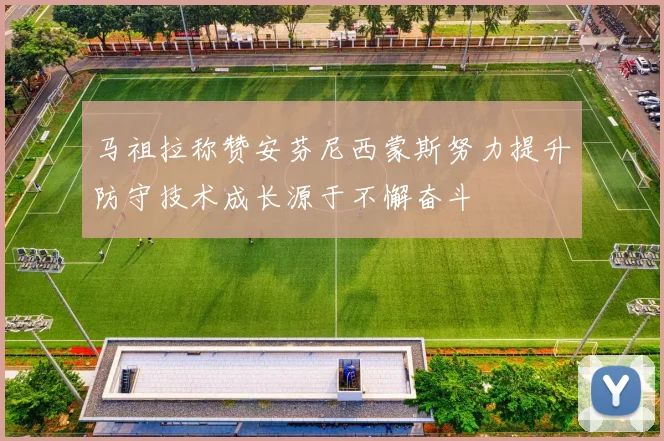 马祖拉称赞安芬尼西蒙斯努力提升防守技术成长源于不懈奋斗