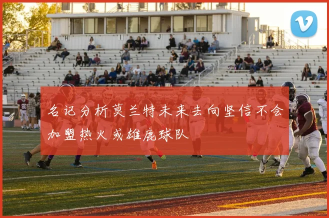 名记分析莫兰特未来去向坚信不会加盟热火或雄鹿球队