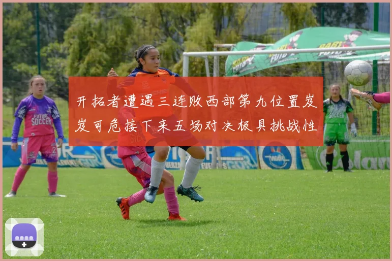 开拓者遭遇三连败西部第九位置岌岌可危接下来五场对决极具挑战性