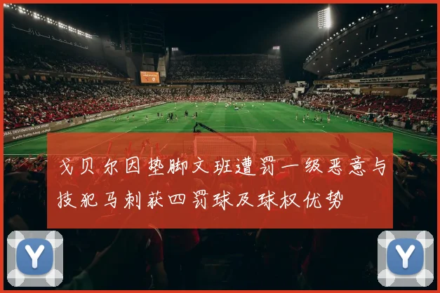 戈贝尔因垫脚文班遭罚一级恶意与技犯马刺获四罚球及球权优势