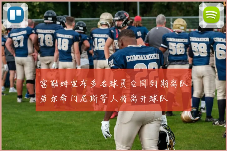 富勒姆宣布多名球员合同到期离队劳尔希门尼斯等人将离开球队