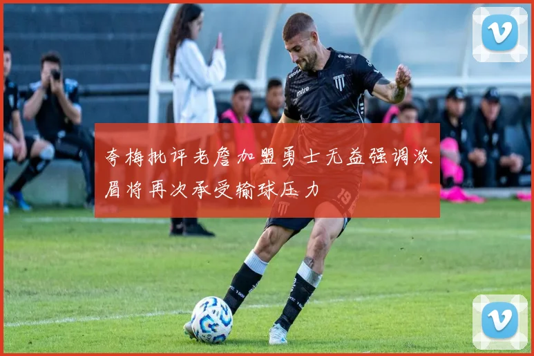 夸梅批评老詹加盟勇士无益强调浓眉将再次承受输球压力